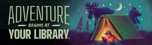Image ID: A banner for the Summer Reading Program, with text reading Adventure Begins At Your Library. On the right side is a shadowed moose behind a tent. The background is a blue-green forest.