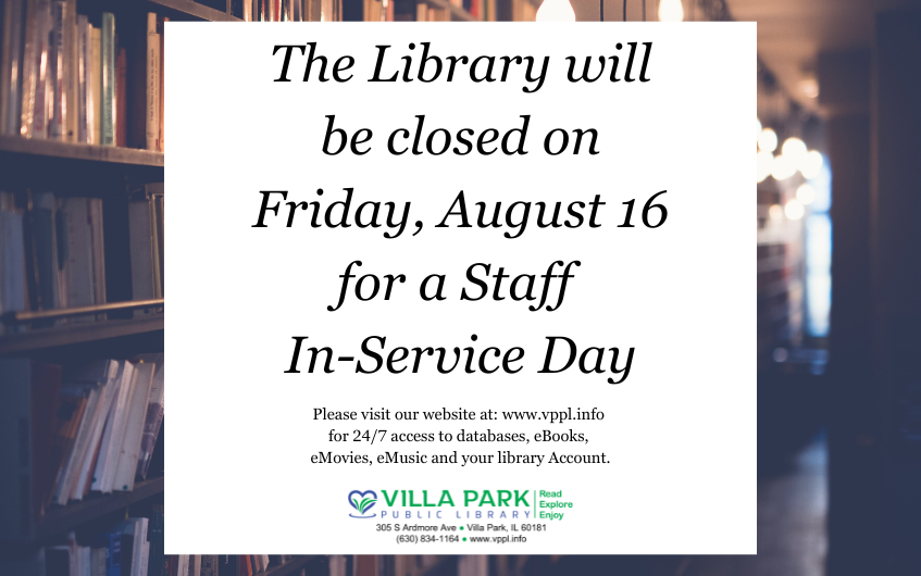 Library bookshelves faded in the background, under a white square. Text from top reads, The Library will be closed on Friday, August 16 for a Staff In-Service day. Please visit our website at: www.vppl.info for 24/7 access to databases, eBooks, eMovies, eMusic and your library account.